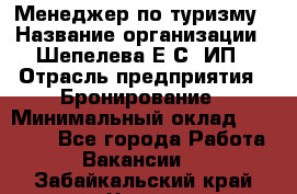 Менеджер по туризму › Название организации ­ Шепелева Е.С, ИП › Отрасль предприятия ­ Бронирование › Минимальный оклад ­ 30 000 - Все города Работа » Вакансии   . Забайкальский край,Чита г.